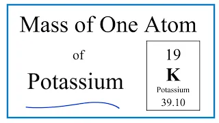 How to Find the Mass of One Atom of Potassium K