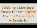 Validating a Date Input Ensure It s Not Greater Than the Current Date in JavaScript