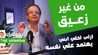إزاي تخلي ابنك يعتمد على نفسه من غير خناق