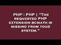 PHP PHP The requested PHP extension bcmath is missing from your system