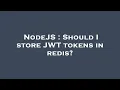 NodeJS Should I store JWT tokens in redis