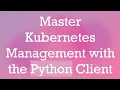 Master Kubernetes Management with the Python Client