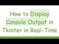 How to Display Console Output in Tkinter in Real-Time