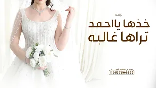 خذها يااحمد تراها غاليه   زفة وداعية عروس        نسخة بدون حقوق دندنها