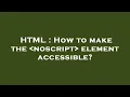 HTML How to make the noscript element accessible