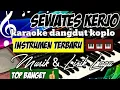 Lagu SEWATES KERJO - KARAOKE DANGDUT KOPLO -( instrumen terbaru)  KORG PA 1000 VERSIONAL