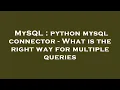 MySQL python mysql connector - What is the right way for multiple queries