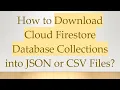 How to Download Cloud Firestore Database Collections into JSON or CSV Files