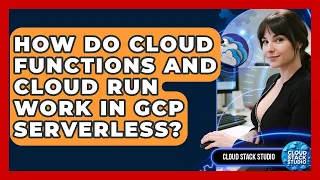 How Do Cloud Functions And Cloud Run Work In GCP Serverless - Cloud Stack Studio