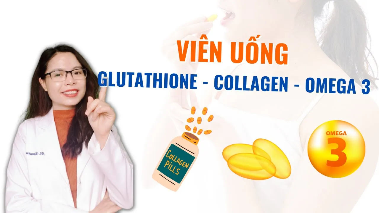Bổ sung viên uống trắng da glutathione - Collagen - Omega 3 thì nên chọn loại nào - Bác sĩ Nguyên