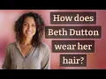 How does Beth Dutton wear her hair