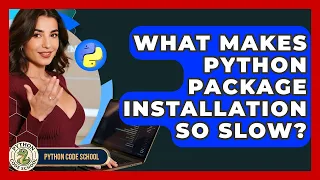 What Makes Python Package Installation So Slow - Python Code School