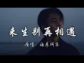 海来阿木 - 来生别再相遇『今生和你相爱了一场 但愿来世别再和你遇上 如今的我就连把你遗忘 都要向孟婆借来一碗汤。』『动态歌词MV』#翻唱 #必听热门歌曲