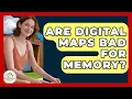 Are Digital Maps Bad For Memory - Minimalist Home Life
