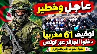 عاجل وخطير توقيف 61 مغربيا في الجزائر كان يخططون لاستهداف الجزائر