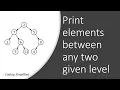 Binary Tree in Java - 31 Print elements between any two given level of Binary Tree
