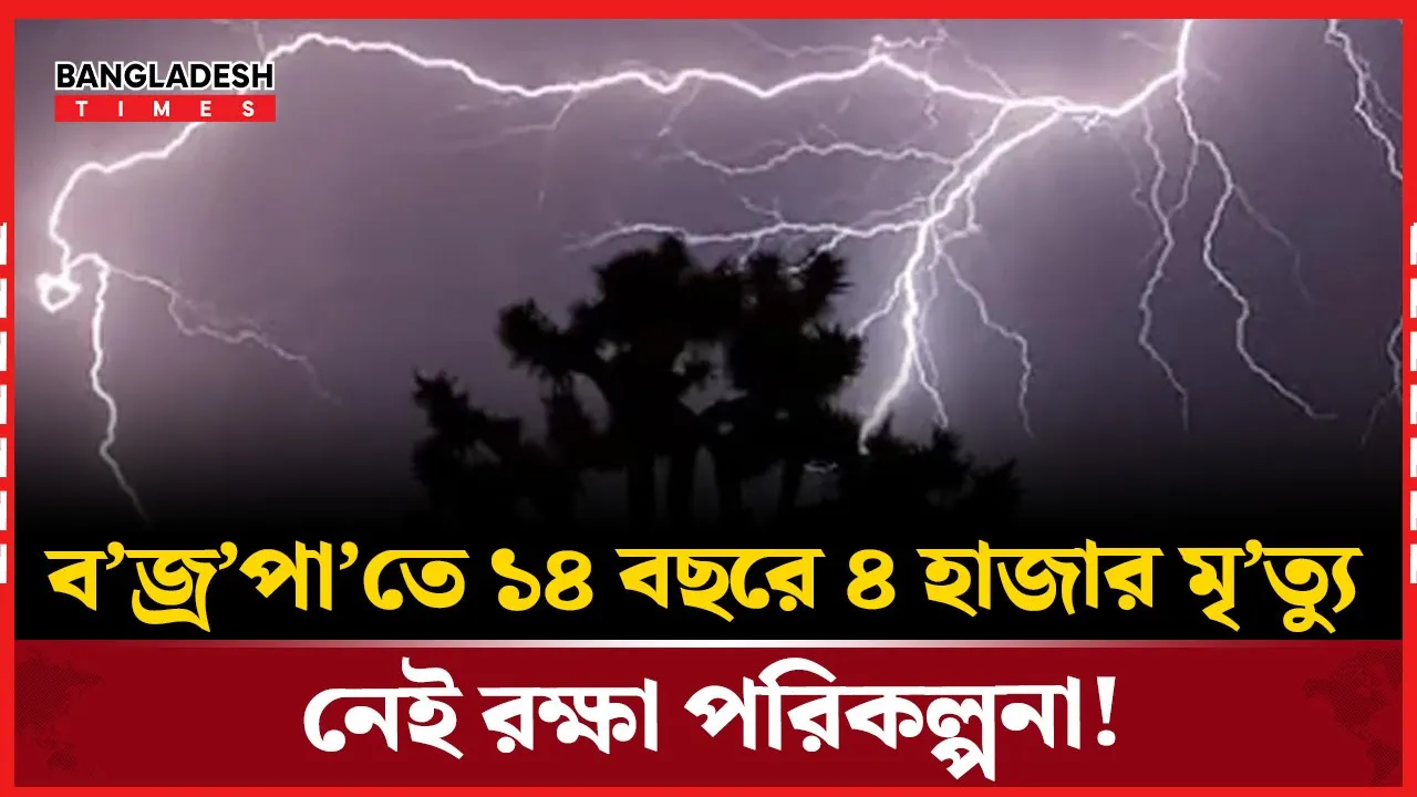 'বজ্রপাতে ১৪ বছরে ৪ হাজার মৃত্যু, প্রান্তিক মানুষের জন্য নেই নিরাপত্তা'!