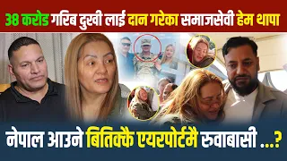 38 करोड गरिब दुखी लाई दान गरेका समाजसेवी हेम थापा नेपाल आउने बितिक्कै एयरपोर्टमै रुवाबासी ..?pm 2027