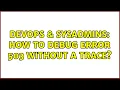 DevOps SysAdmins How to debug error 503 without a trace