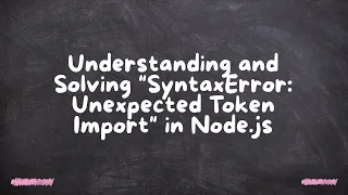 Understanding and Solving SyntaxError Unexpected Token Import in Node js