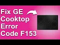 GE Cooktop Error Code F153 Why Error Code F153 Happens And How To Troubleshoot It - Detailed Guide