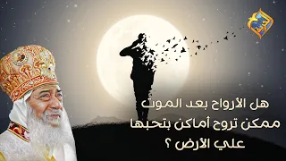 هل الأرواح بعد المو ت ممكن تروح أماكن بتحبها علي الأرض    قداسة البابا شنودة دندنها
