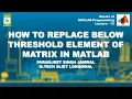 How to Replace Below Threshold Element of Matrix in MATLAB