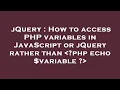 jQuery How to access PHP variables in JavaScript or jQuery rather than php echo variable