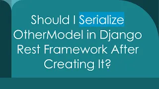 Should I Serialize OtherModel in Django Rest Framework After Creating It