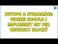 DevOps SysAdmins Where should I implement my url redirect block