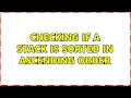 Checking if a Stack is sorted in ascending order 4 Solutions