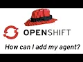 OpenShift 4 7 - How do I add my agent to OpenShift
