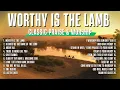 Lagu Classic Praise and Worship Songs We Used to Sing in Church | Worthy Is The Lamb