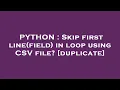 PYTHON Skip first line field in loop using CSV file