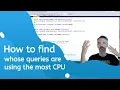 How to Find Whose Queries are Using the Most CPU