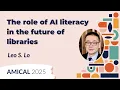 The role of AI literacy in the future of libraries Leo S Lo AMICAL 2025