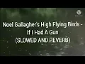 Noel Gallagher's High Flying Birds - If I Had A Gun (SLOWED AND REVERB)