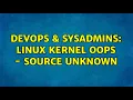 DevOps SysAdmins Linux Kernel Oops - source unknown 2 Solutions