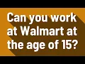 Can you work at Walmart at the age of 15