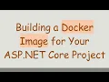 Building a Docker Image for Your ASP NET Core Project