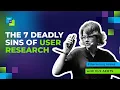 The 7 Deadly Sins of User Research How to Web Conference