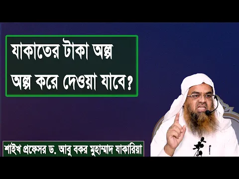 প্রশ্ন : যাকাতের টাকা অল্প অল্প করে দেওয়া যাবে? শাইখ প্রফেসর ড. আবু বকর মুহাম্মাদ যাকারিয়া