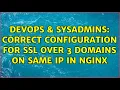 DevOps SysAdmins Correct configuration for SSL over 3 domains on same IP in nginx