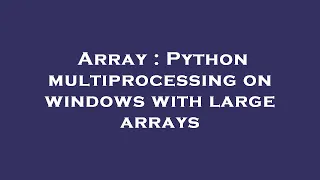Array Python multiprocessing on windows with large arrays