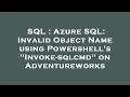 SQL Azure SQL Invalid Object Name using Powershell s Invoke-sqlcmd on Adventureworks