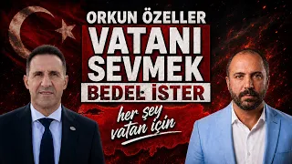VATANI SEVMEK BEDEL İSTER! - ORKUN ÖZELLER