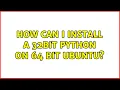 Ubuntu How can I install a 32bit python on 64 bit Ubuntu 2 Solutions