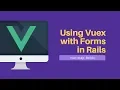 Using Vuex with Forms in Rails - Embeddable JS Widget Part 3