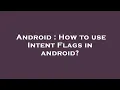 Android How to use Intent Flags in android