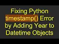 Fixing Python timestamp Error by Adding Year to Datetime Objects